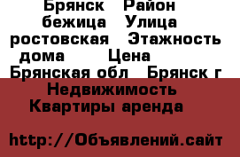 Брянск › Район ­ бежица › Улица ­ ростовская › Этажность дома ­ 5 › Цена ­ 8 000 - Брянская обл., Брянск г. Недвижимость » Квартиры аренда   